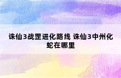 诛仙3战罡进化路线 诛仙3中州化蛇在哪里